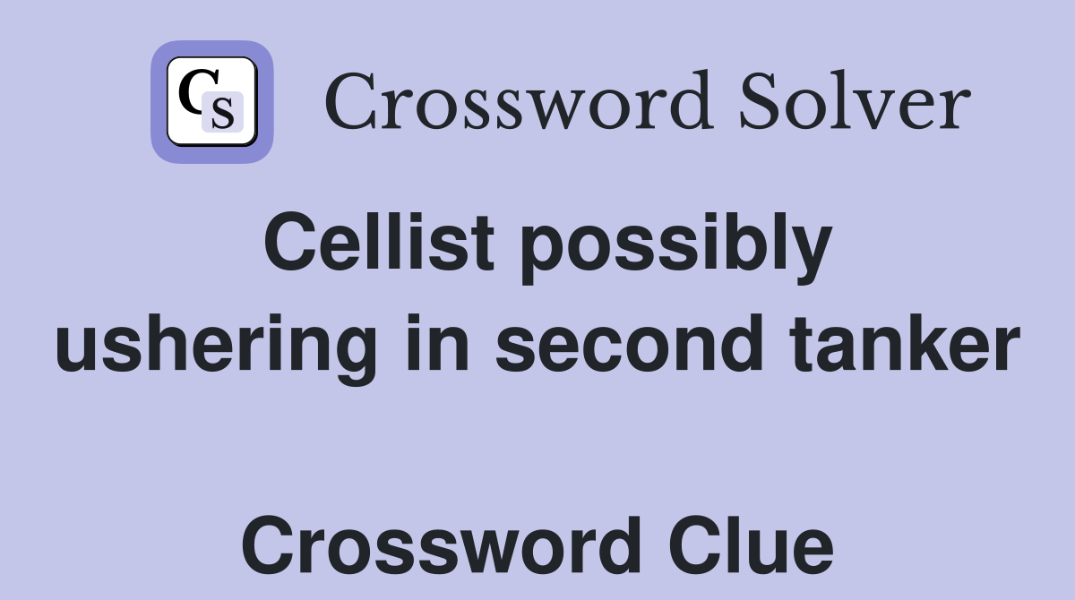 Cellist possibly ushering in second tanker  Crossword Clue