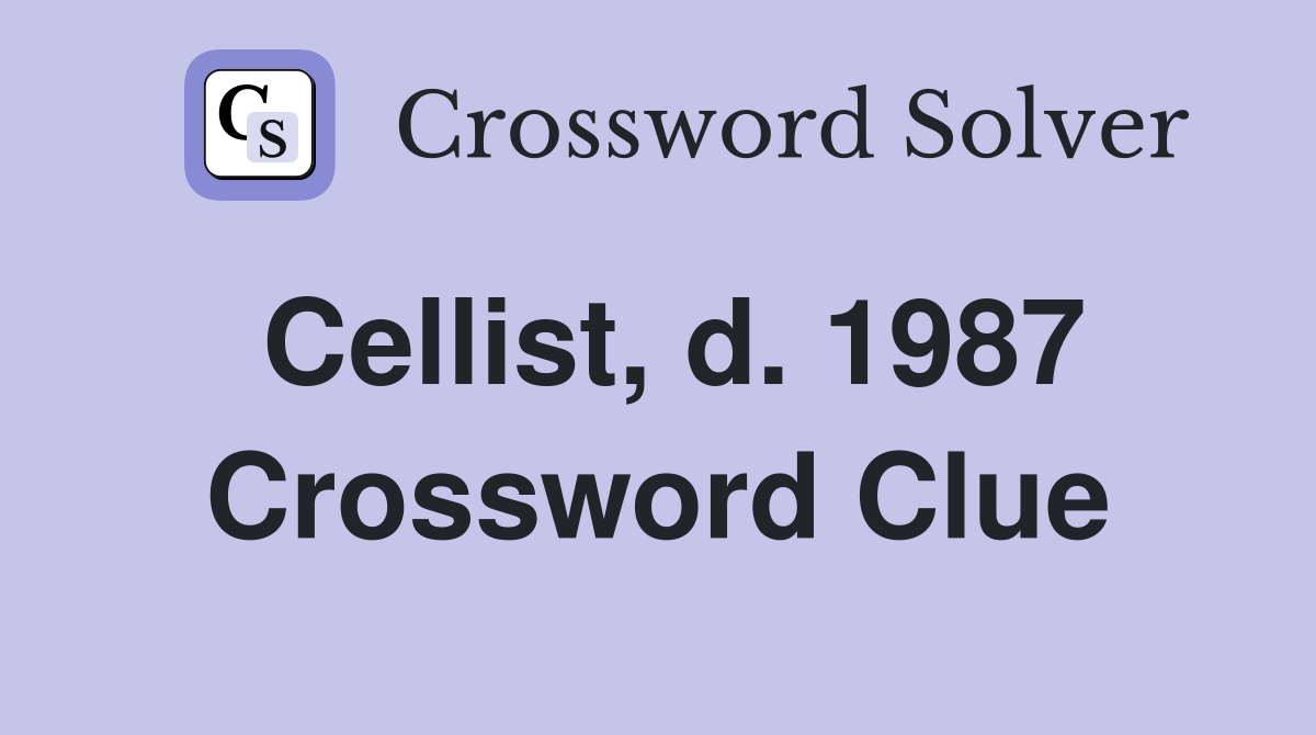 Cellist, d. 1987 Crossword Clue