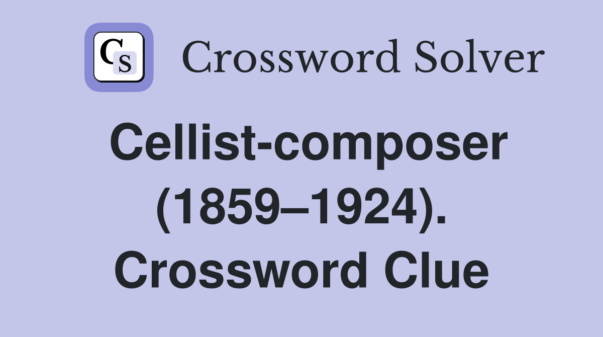 Cellist-composer (1859–1924). Crossword Clue