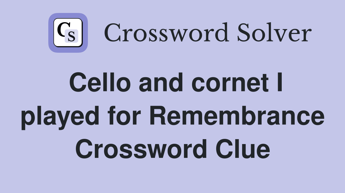 Cello and cornet I played for Remembrance Crossword Clue