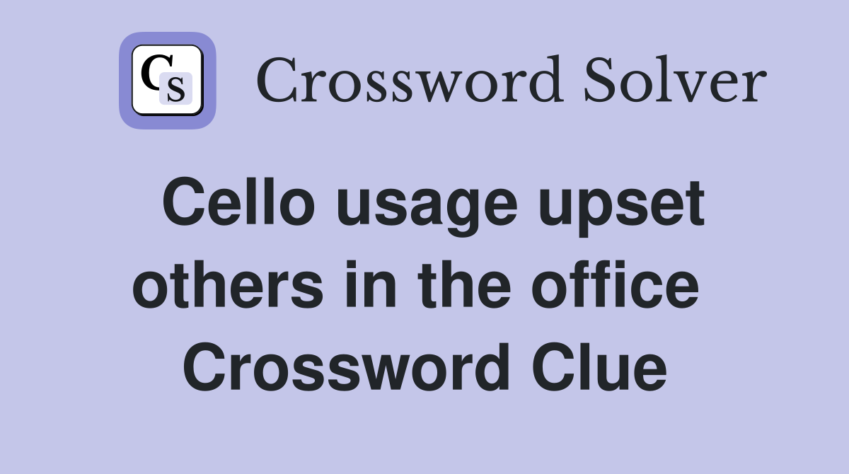 Cello usage upset others in the office  Crossword Clue