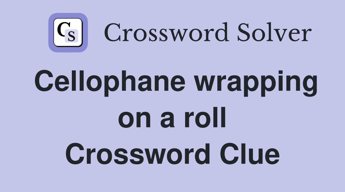 Cellophane wrapping on a roll Crossword Clue