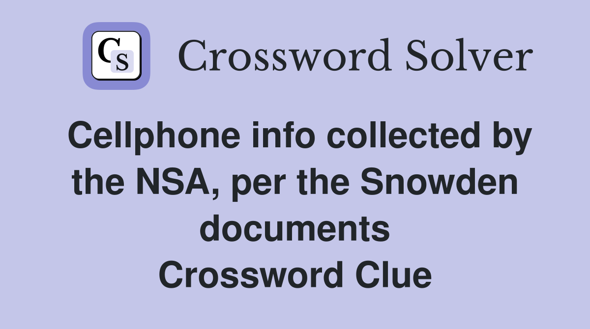 Cellphone info collected by the NSA, per the Snowden documents Crossword Clue