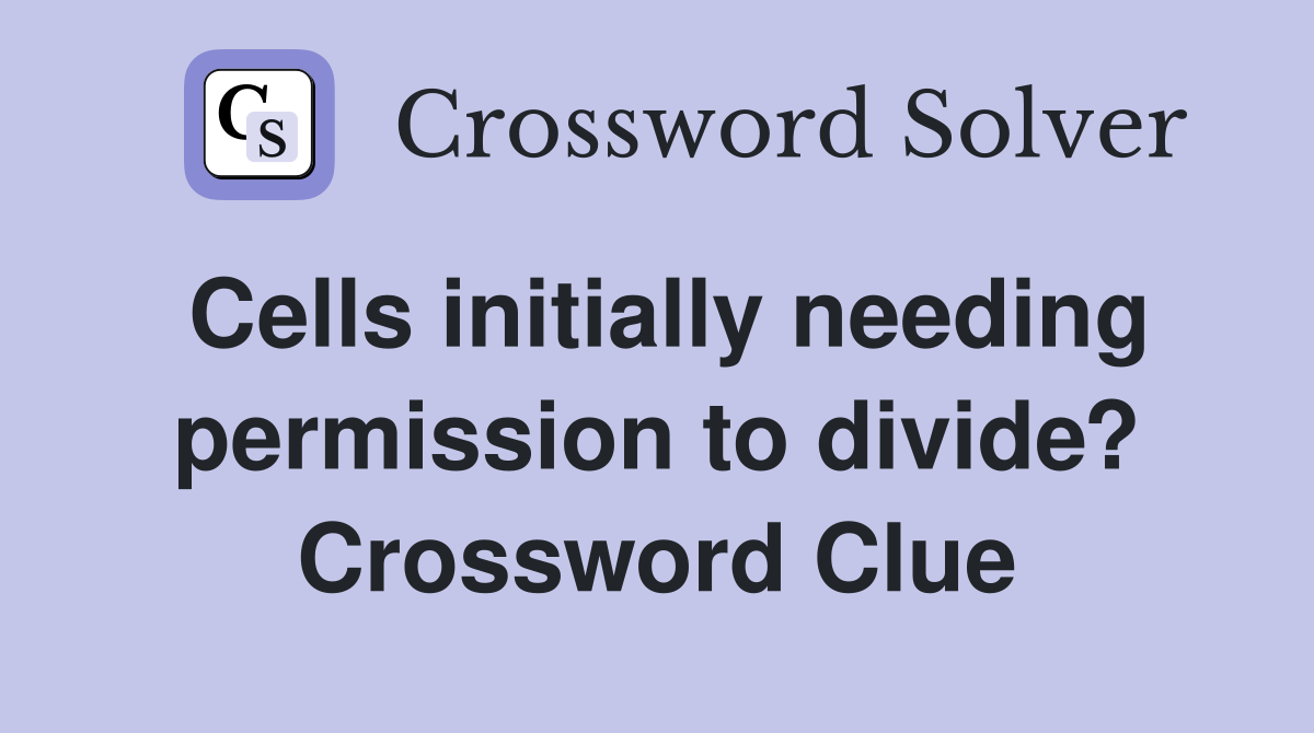 Cells initially needing permission to divide? Crossword Clue