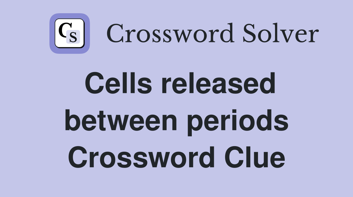 Cells released between periods Crossword Clue