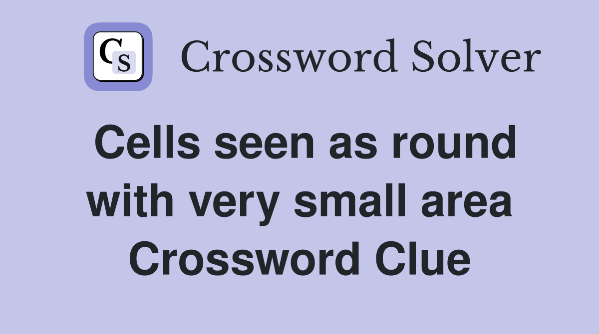 Cells seen as round with very small area Crossword Clue