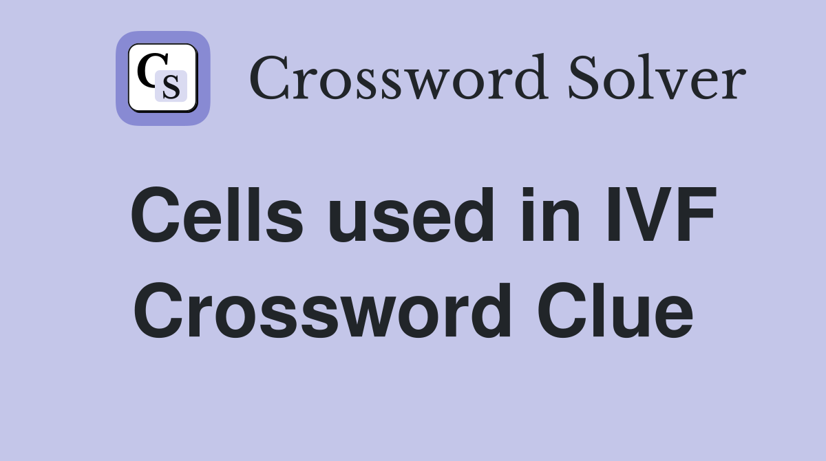 Cells used in IVF Crossword Clue