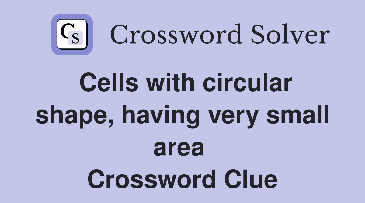 Cells with circular shape, having very small area  Crossword Clue