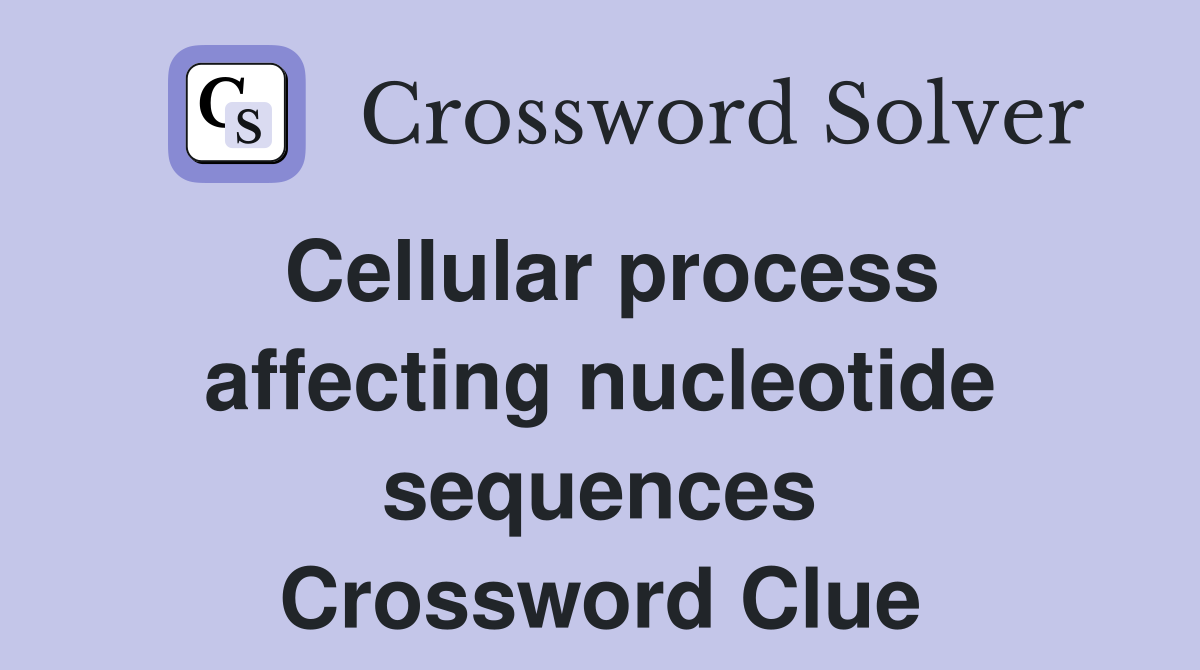 Cellular process affecting nucleotide sequences Crossword Clue