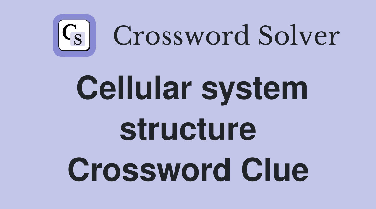 Cellular system structure Crossword Clue