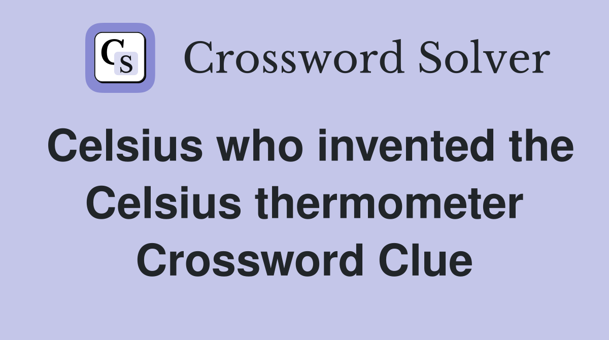 Celsius who invented the Celsius thermometer Crossword Clue