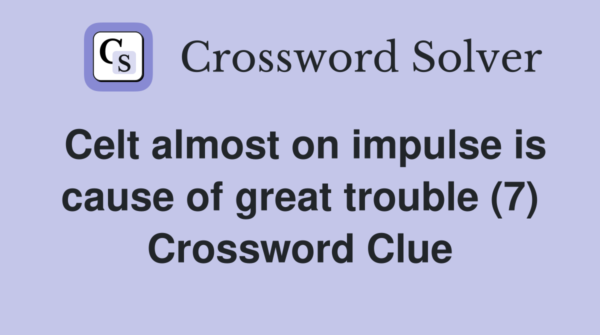 Celt almost on impulse is cause of great trouble (7) Crossword Clue