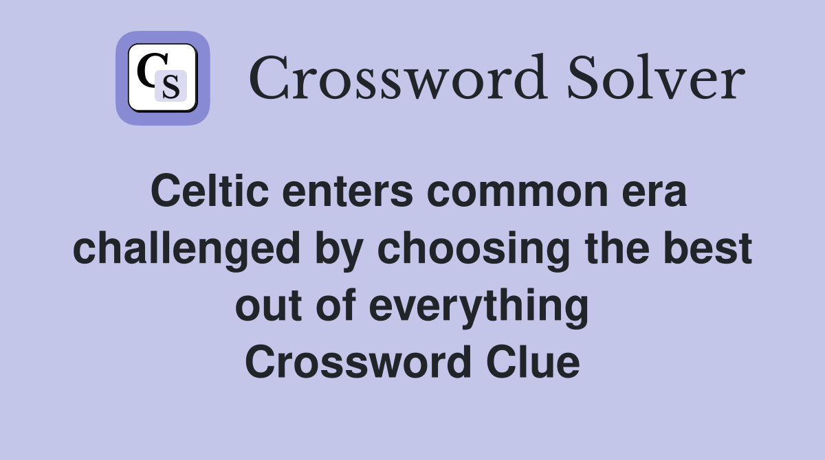 Celtic enters common era challenged by choosing the best out of everything Crossword Clue