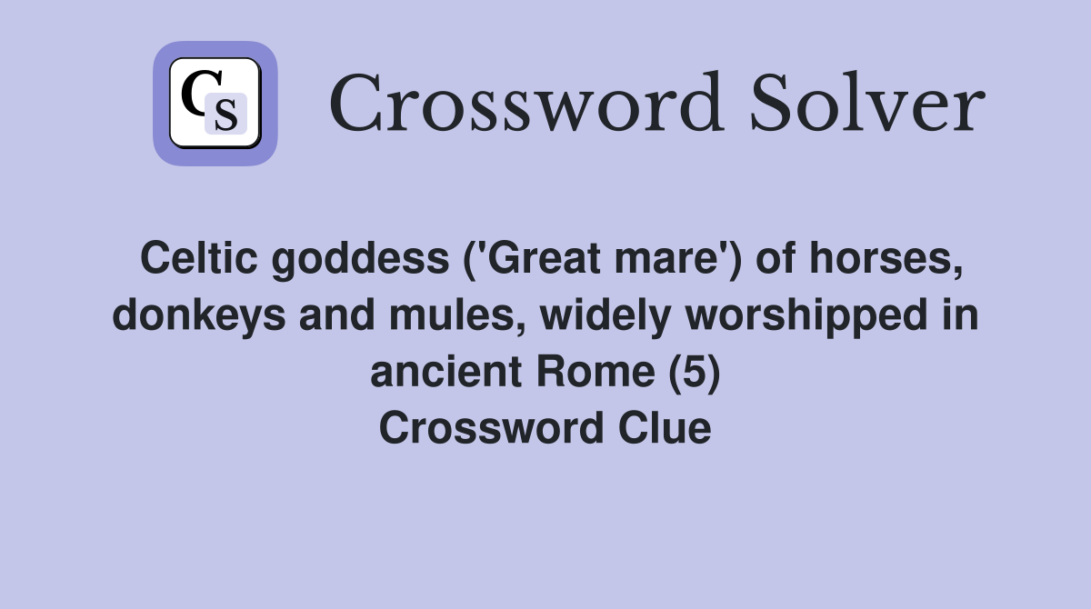 Celtic goddess ('Great mare') of horses, donkeys and mules, widely worshipped in ancient Rome (5) Crossword Clue