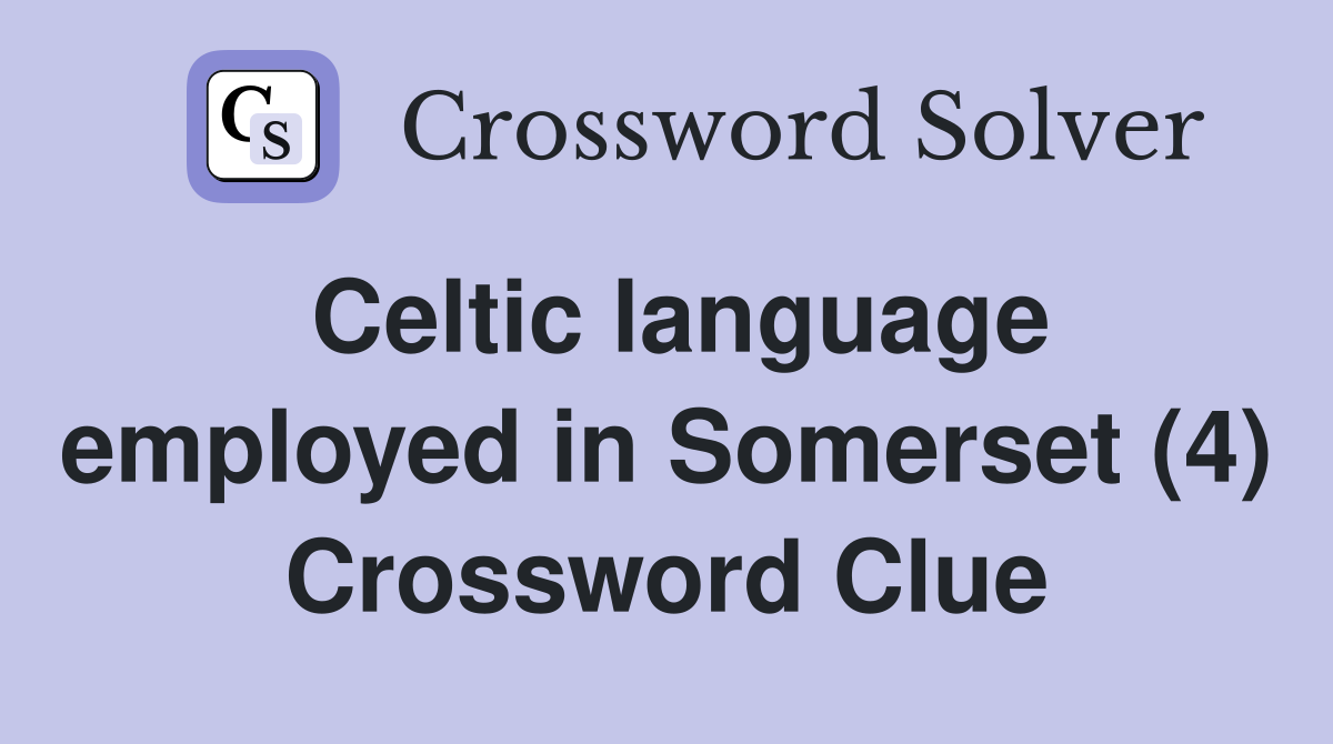 Celtic language employed in Somerset (4) Crossword Clue