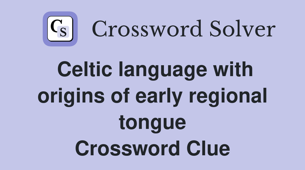 Celtic language with origins of early regional tongue Crossword Clue
