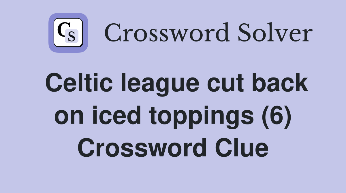 Celtic league cut back on iced toppings (6) Crossword Clue