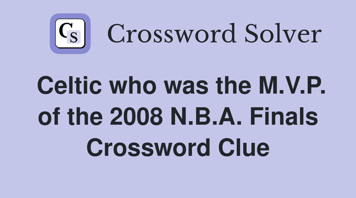 Celtic who was the M.V.P. of the 2008 N.B.A. Finals Crossword Clue