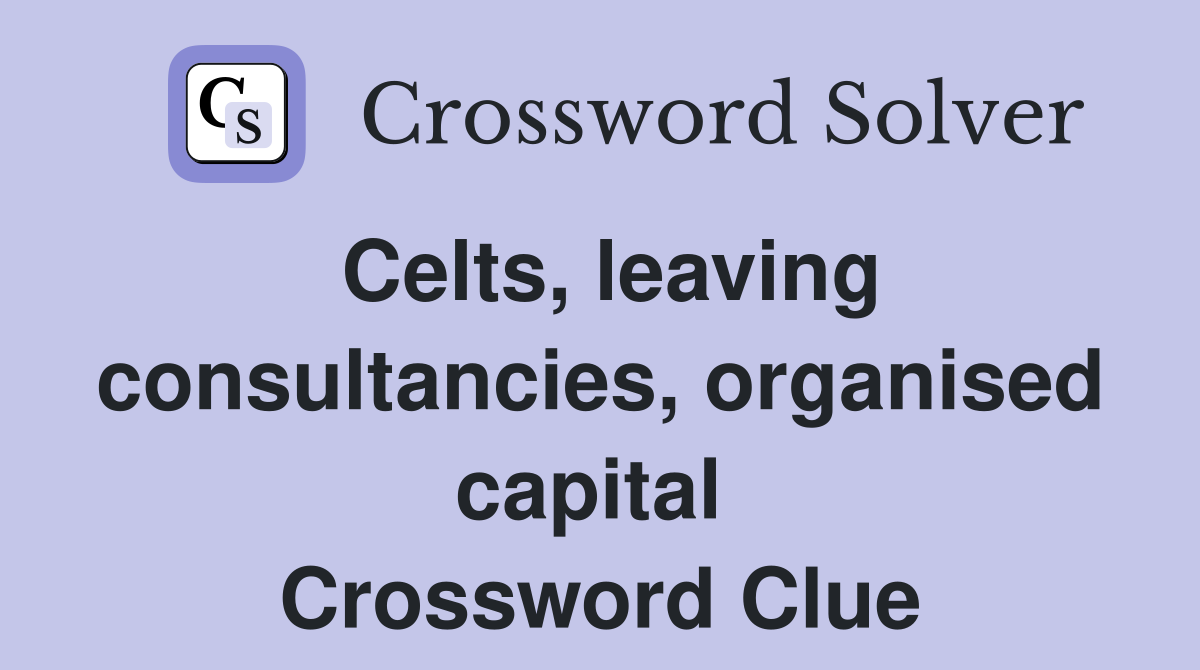 Celts, leaving consultancies, organised capital  Crossword Clue