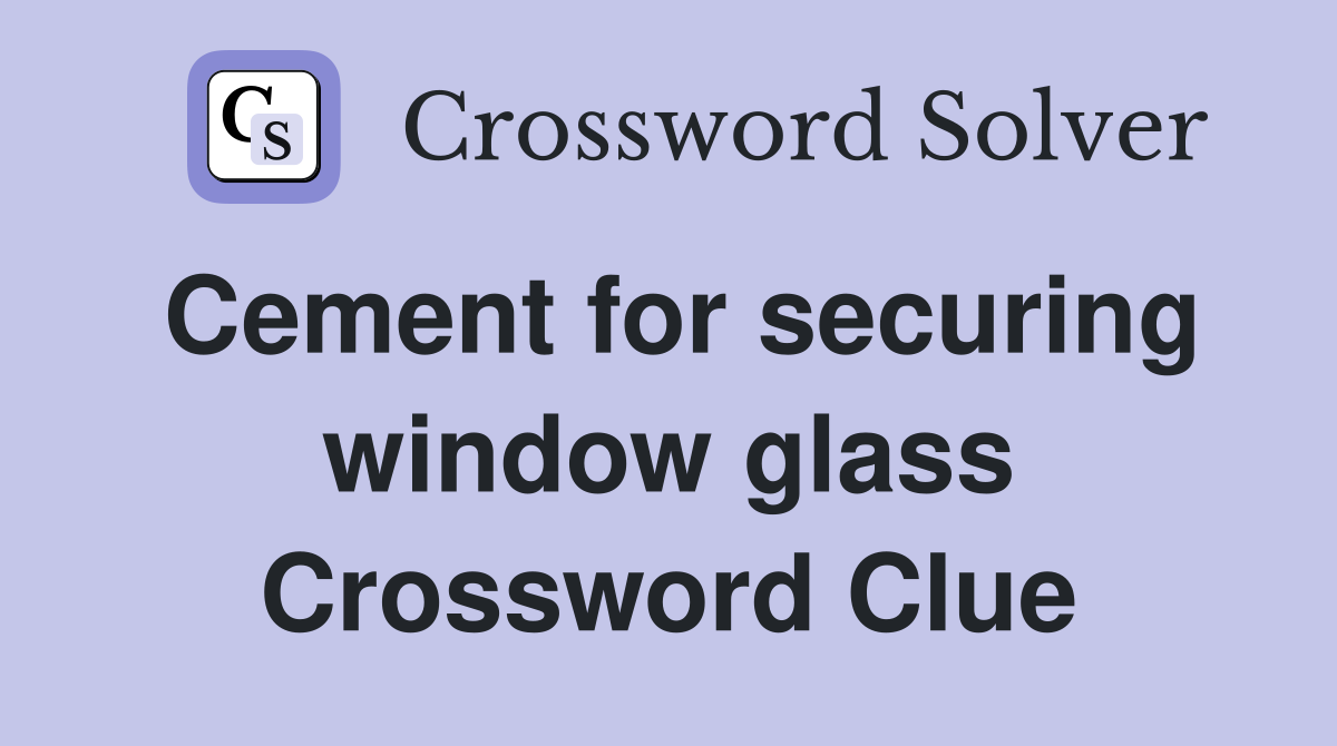 Cement for securing window glass Crossword Clue