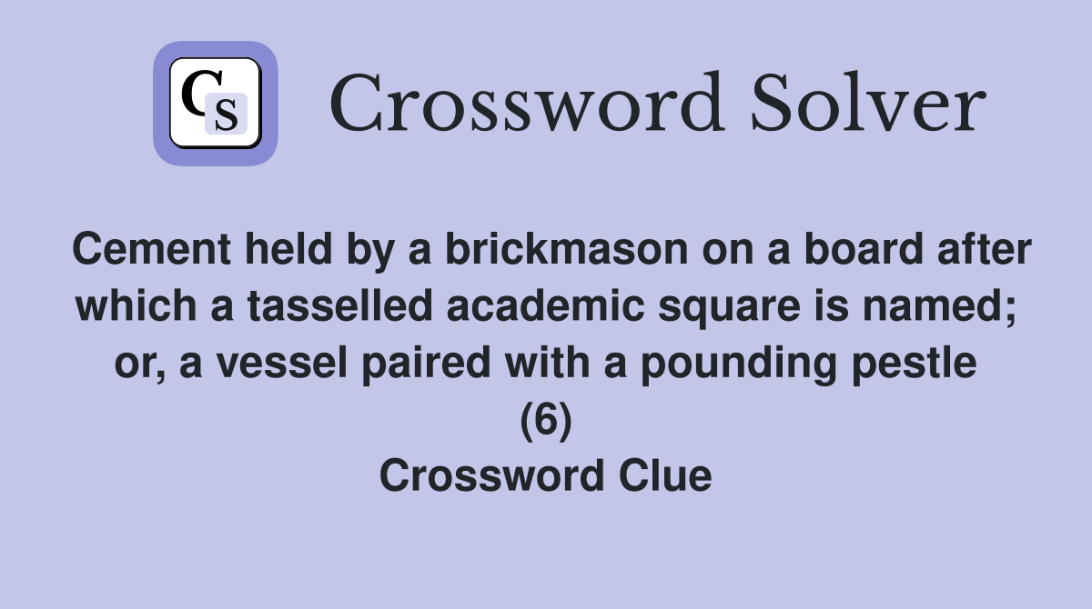 Cement held by a brickmason on a board after which a tasselled academic square is named; or, a vessel paired with a pounding pestle (6) Crossword Clue
