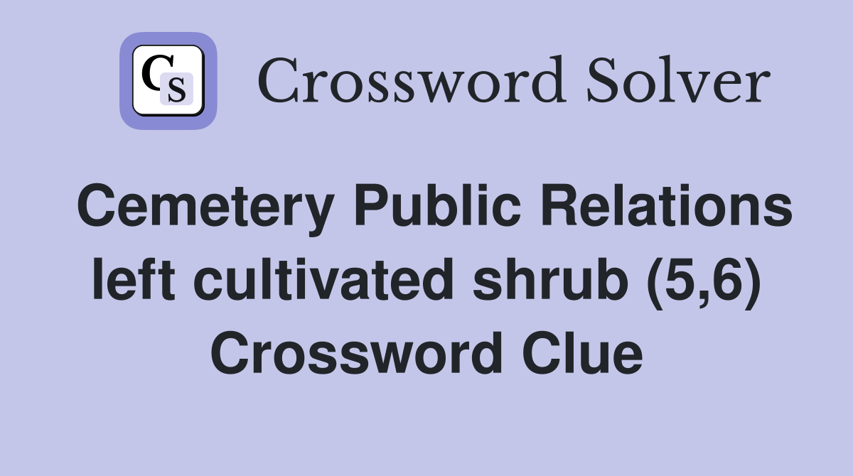 Cemetery Public Relations left cultivated shrub (5,6) Crossword Clue