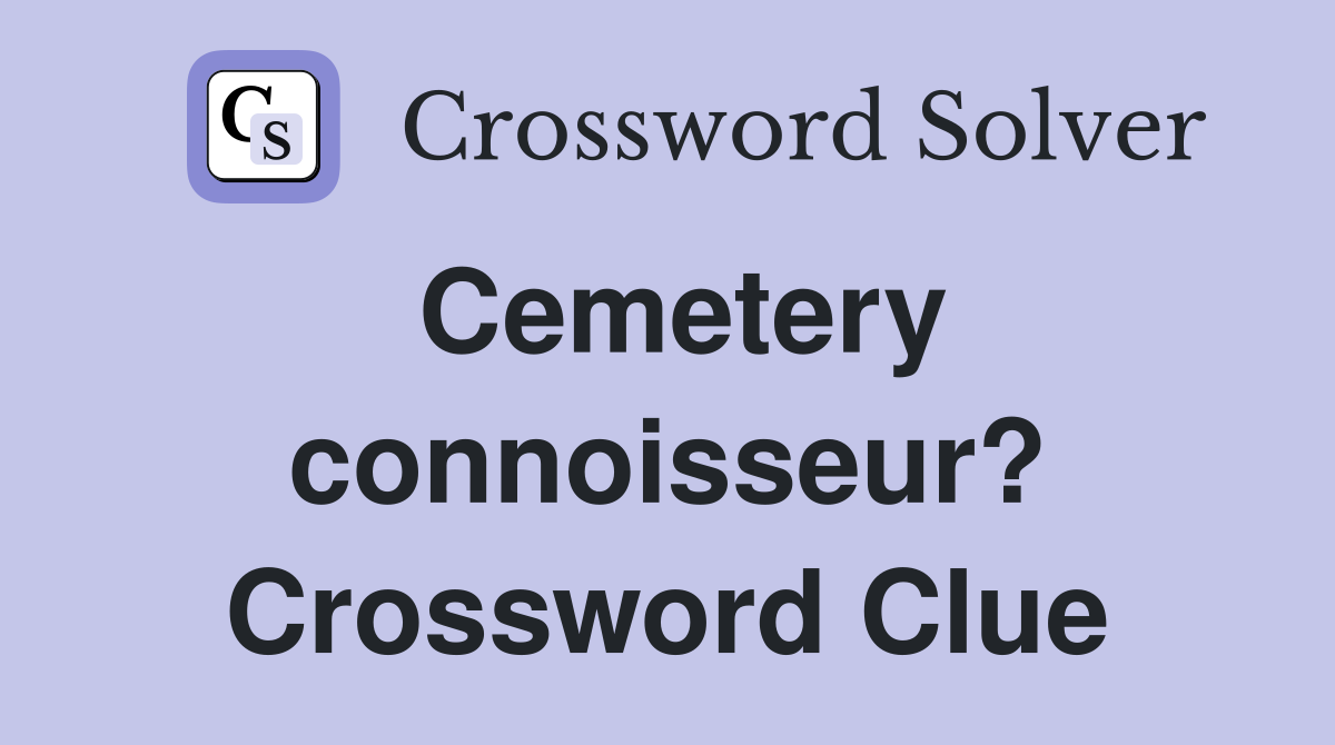 Cemetery connoisseur? Crossword Clue