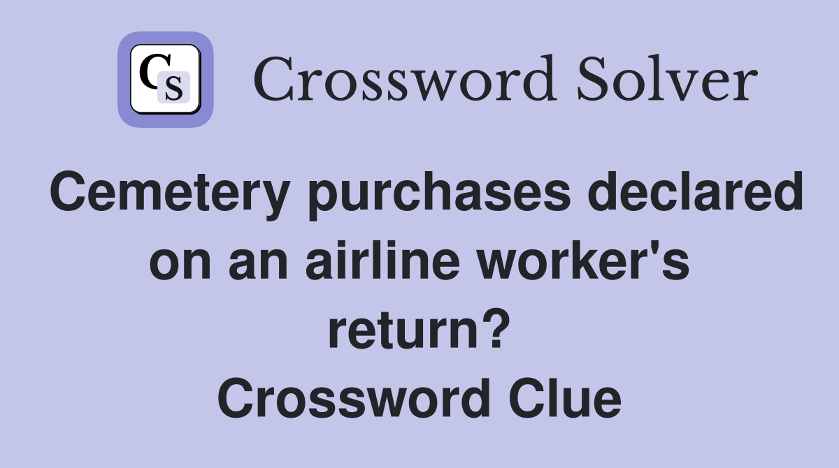 Cemetery purchases declared on an airline worker's return? Crossword Clue