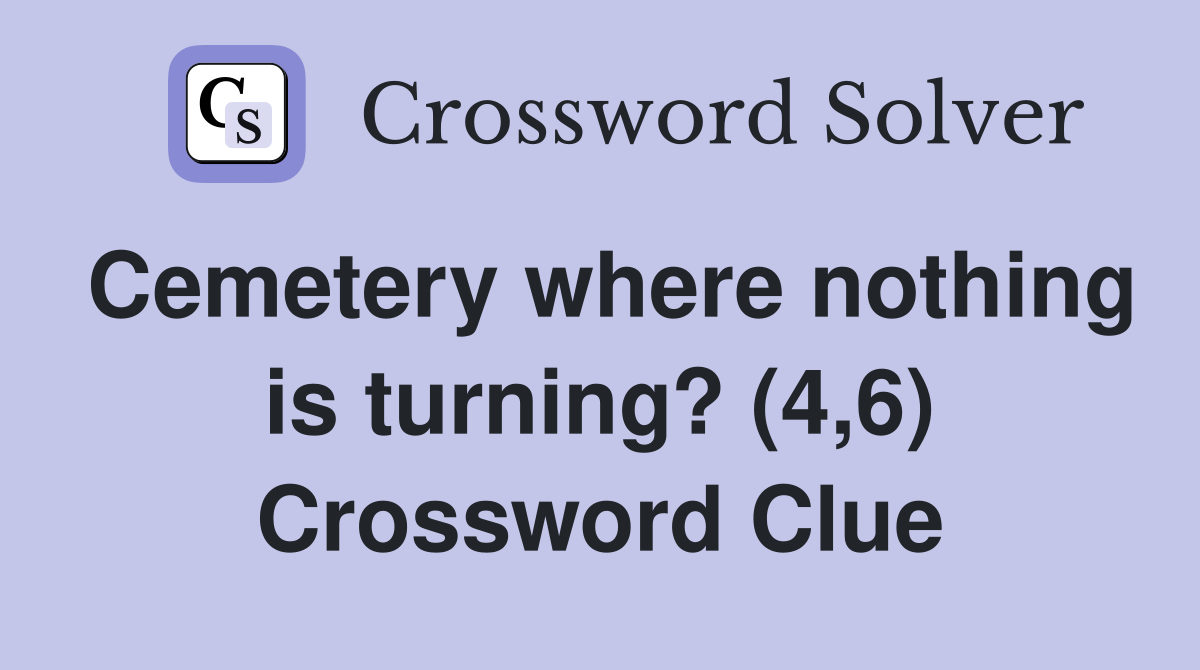 Cemetery where nothing is turning? (4,6) Crossword Clue