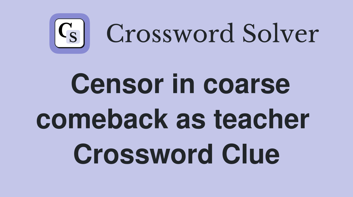 Censor in coarse comeback as teacher  Crossword Clue