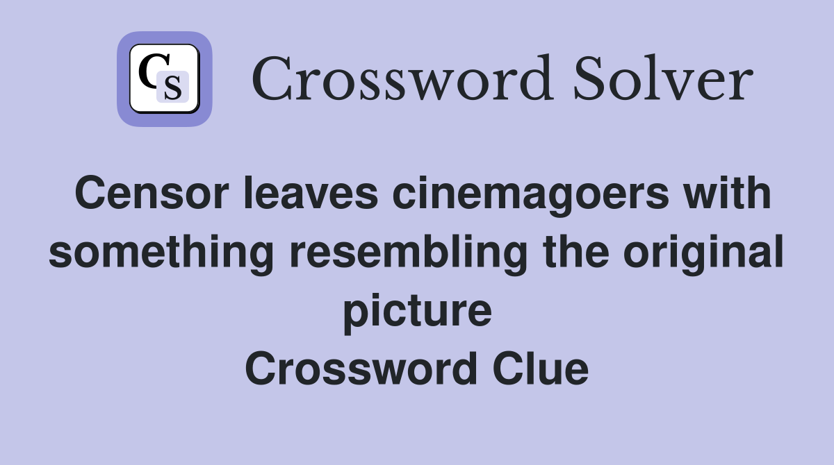 Censor leaves cinemagoers with something resembling the original picture Crossword Clue