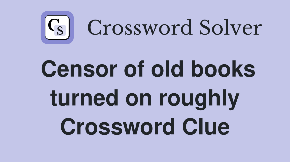Censor of old books turned on roughly Crossword Clue