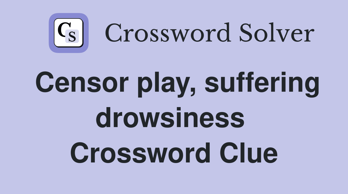 Censor play, suffering drowsiness  Crossword Clue