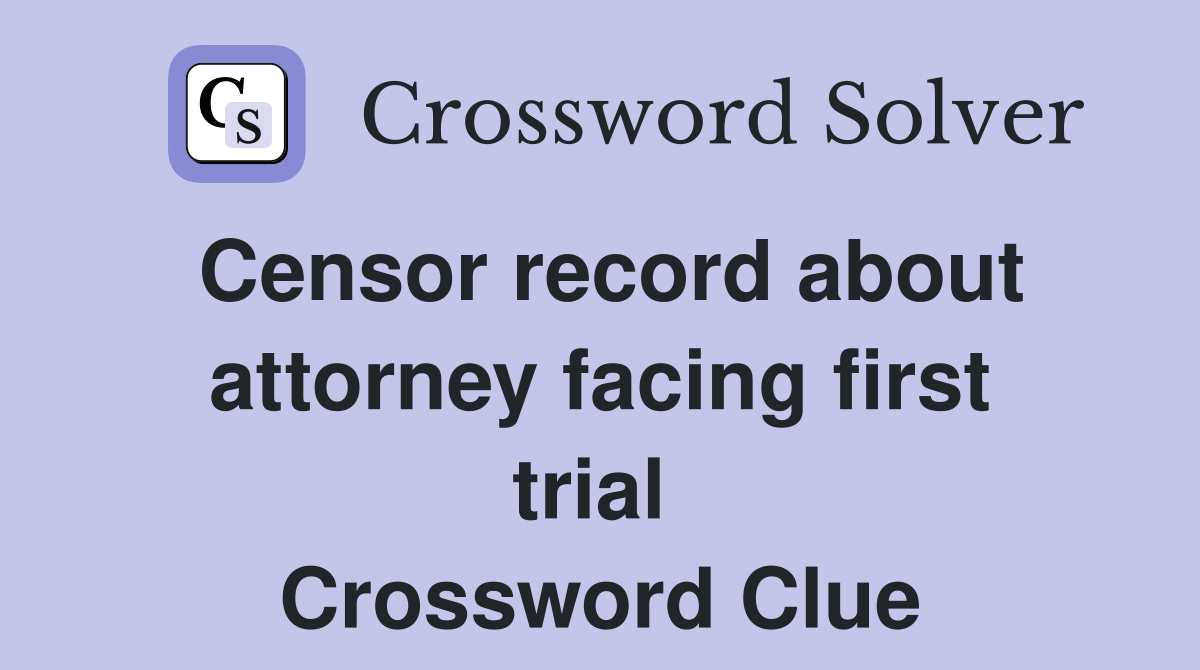 Censor record about attorney facing first trial  Crossword Clue