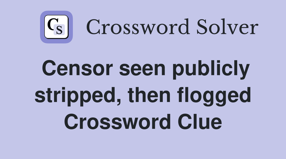 Censor seen publicly stripped, then flogged Crossword Clue