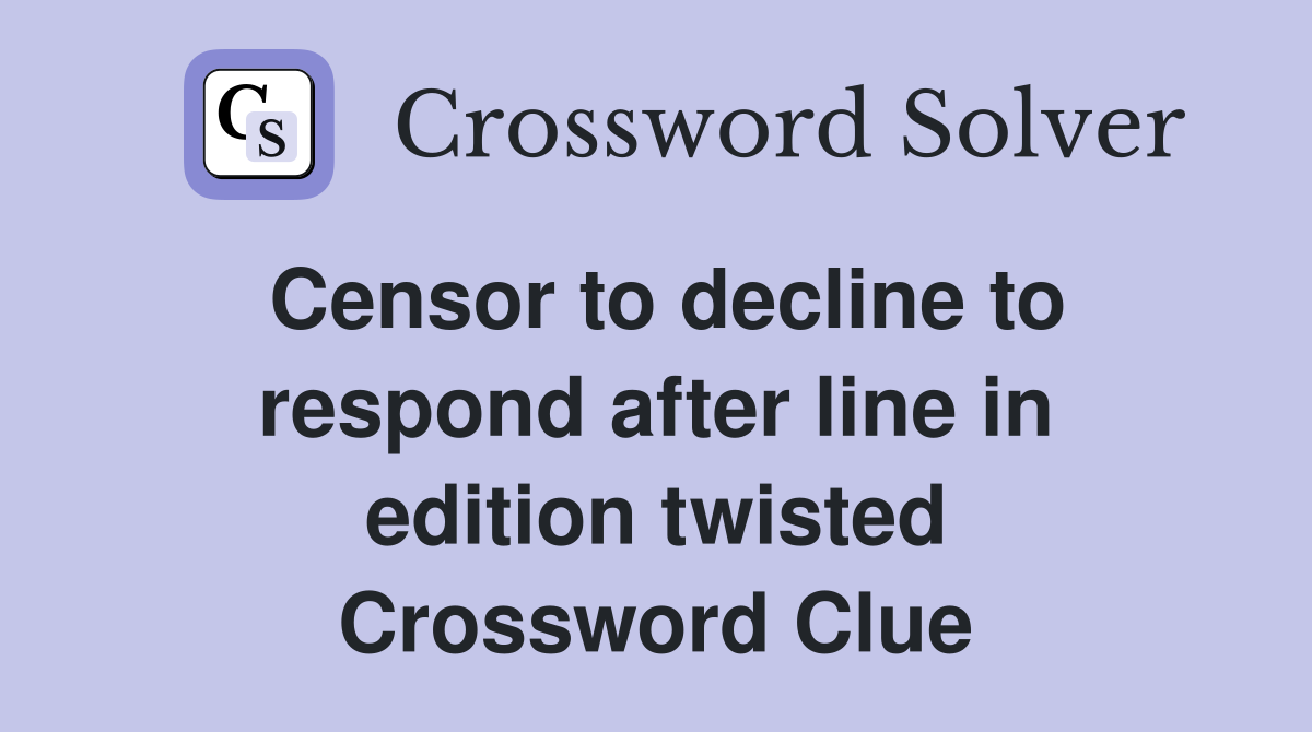 Censor to decline to respond after line in edition twisted Crossword Clue