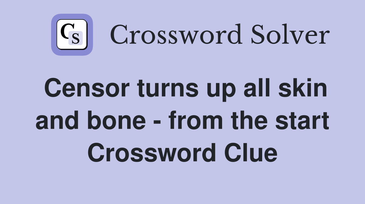 Censor turns up all skin and bone - from the start Crossword Clue