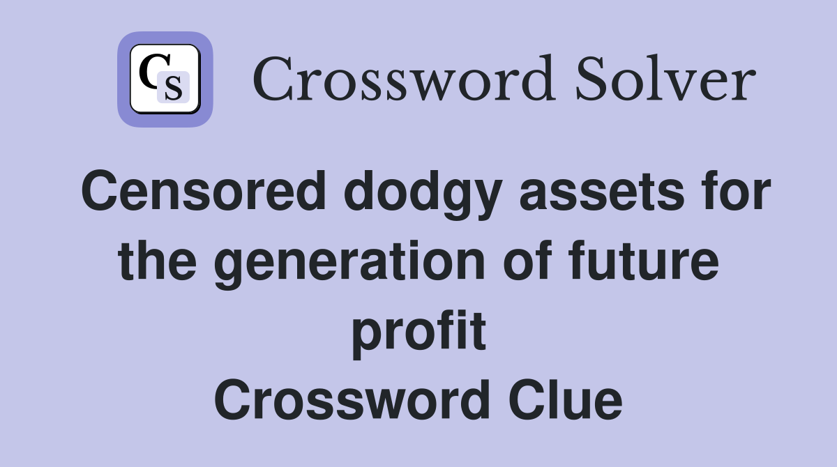 Censored dodgy assets for the generation of future profit Crossword Clue