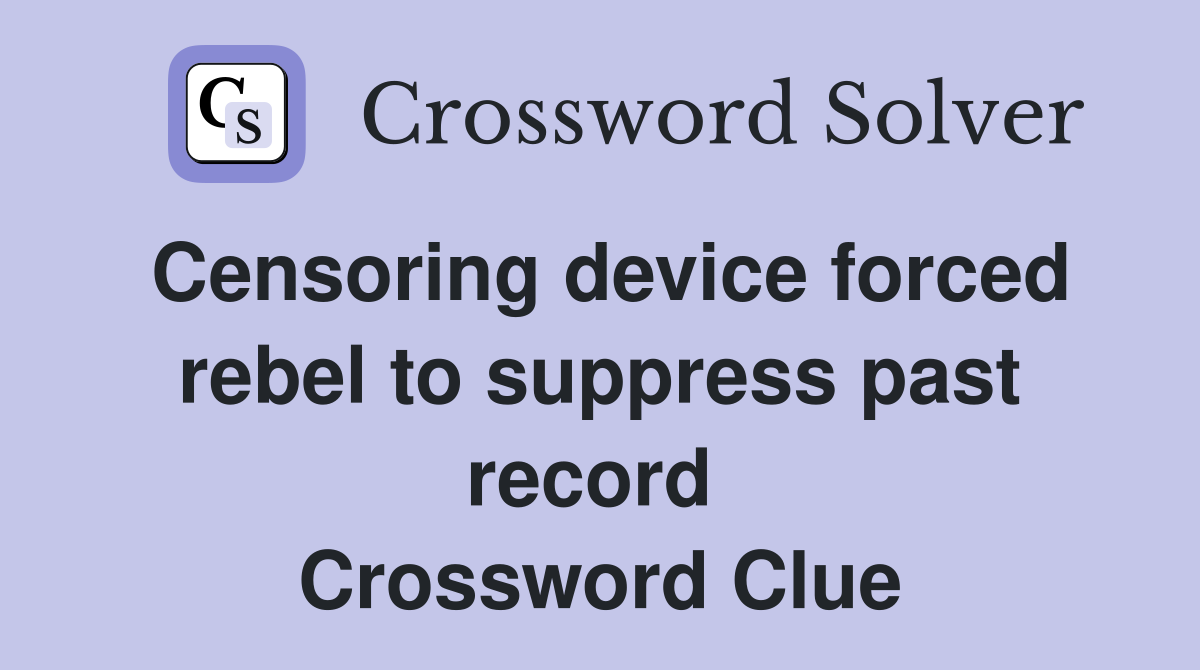 Censoring device forced rebel to suppress past record  Crossword Clue