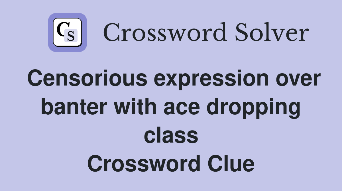 Censorious expression over banter with ace dropping class Crossword Clue