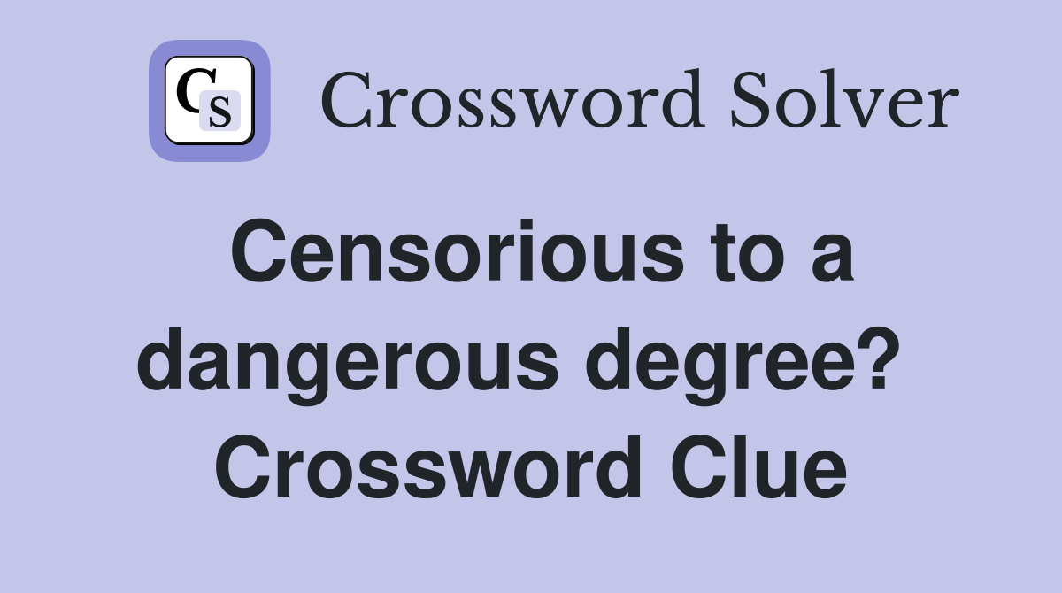 Censorious to a dangerous degree?  Crossword Clue