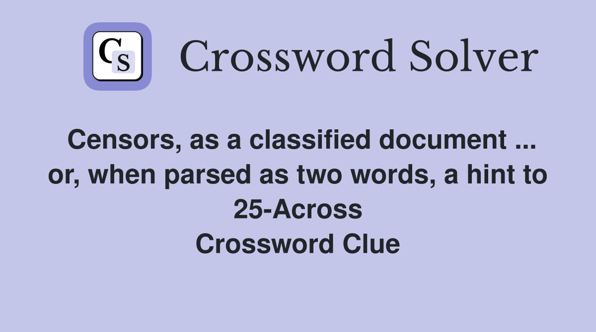 Censors, as a classified document ... or, when parsed as two words, a hint to 25-Across Crossword Clue