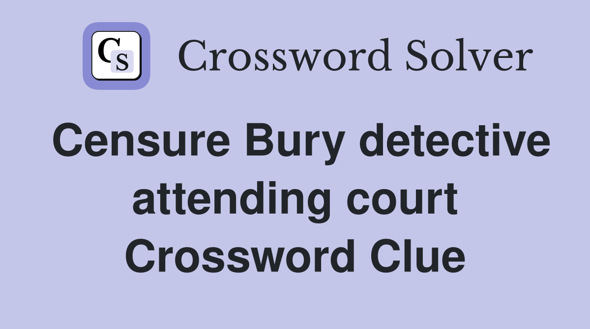 Censure Bury detective attending court Crossword Clue