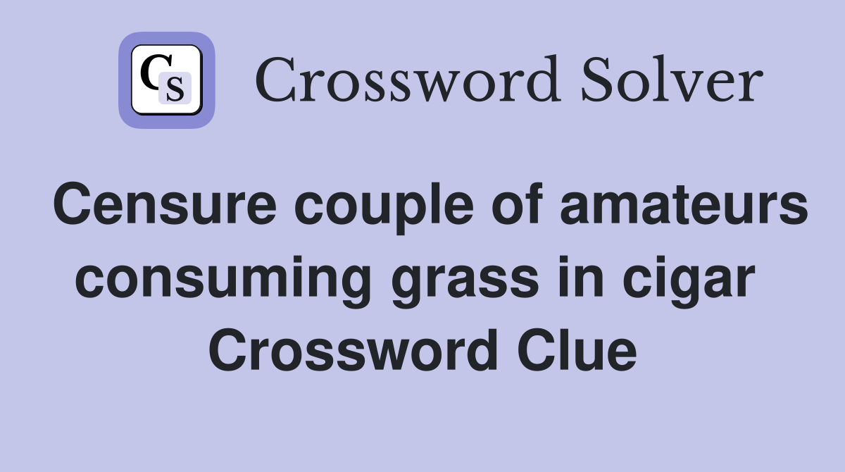 Censure couple of amateurs consuming grass in cigar  Crossword Clue