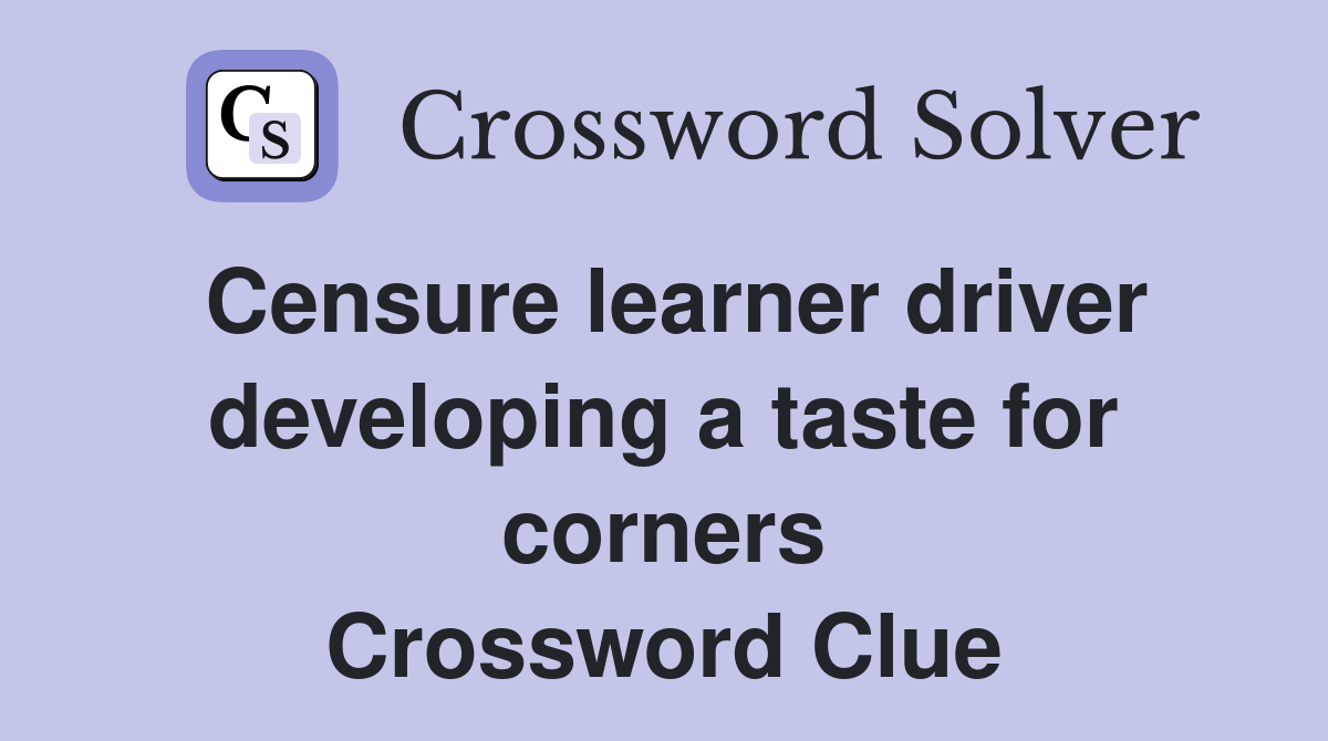 Censure learner driver developing a taste for corners Crossword Clue