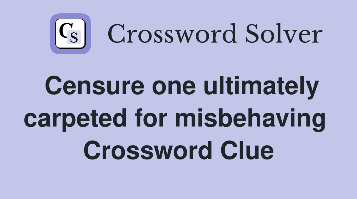 Censure one ultimately carpeted for misbehaving  Crossword Clue