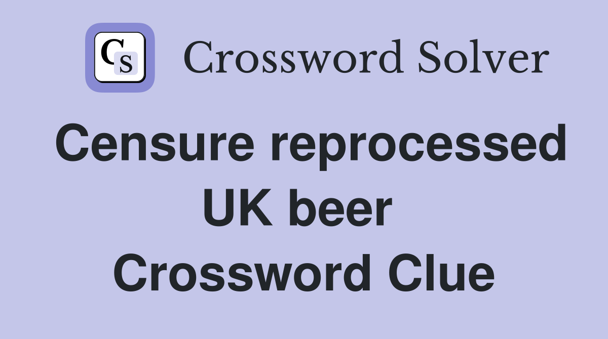 Censure reprocessed UK beer  Crossword Clue