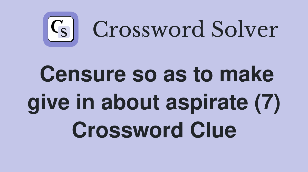 Censure so as to make give in about aspirate (7) Crossword Clue