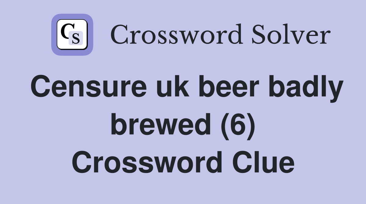 Censure uk beer badly brewed (6) Crossword Clue