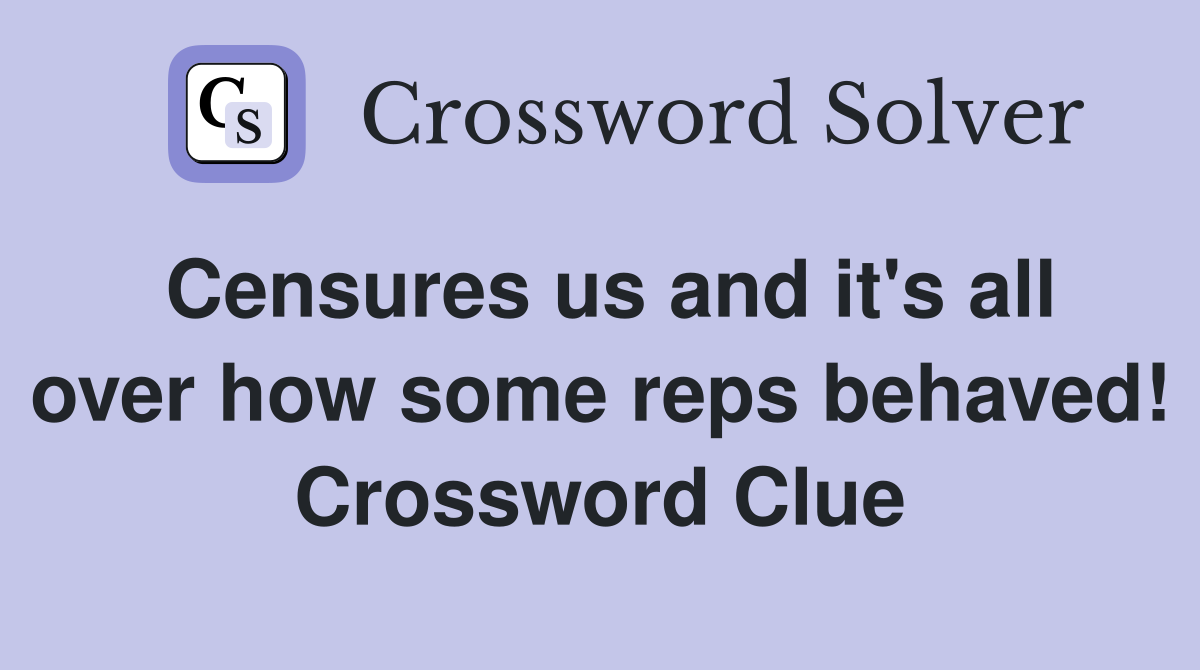 Censures us and it's all over how some reps behaved! Crossword Clue